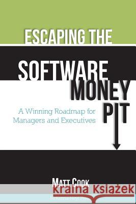 Escaping the Software Money Pit: A Winning Roadmap for Managers and Executives Matt Cook 9780615820842 McKenna-Heyl Press
