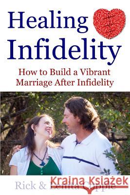 Healing Infidelity: How to Build a Vibrant Marriage After an Affair Rick Copple Lenita Copple 9780615821207