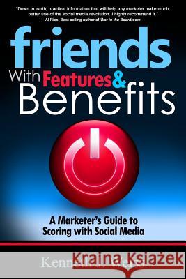 Friends With Features and Benefits: A Marketer's Guide to Scoring with Social Media Weiss, Kenneth J. 9780615822587