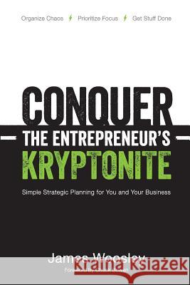 Conquer the Entrepreneur's Kryptonite: Simple Strategic Planning for You and Your Business James Woosley 9780615822907 Free Agent Press
