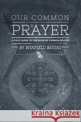 Our Common Prayer: A Field Guide to the Book of Common Prayer Winfield Bevins Ashley Null 9780615824666 Simeon Press