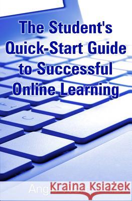 The Student's Quick-Start Guide to Successful Online Learning Angie Ward 9780615824710 Bite-Sized Books