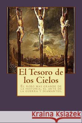 El Tesoro de los Cielos: El robo mas grande de la historia, el arte de la guerra y diamantes. Gonzalez, Rafael 9780615824994 Treasure of the Heavens