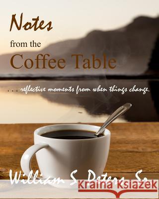 Notes from the Coffee Table: reflective moments from when things change Peters Sr, William S. 9780615826370 Inner Child Press, Ltd.