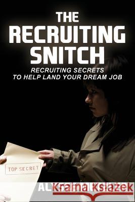 The Recruiting Snitch: Recruiting secrets to help land your dream job. Metzler, Alysse 9780615827605