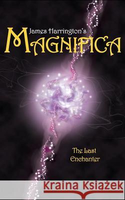 James Harrington's Magnifica: The Last Enchanter James a. Harrington 9780615827681 James Harrington