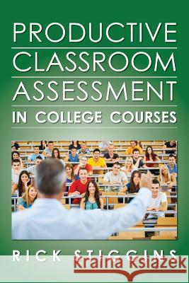 Productive Classroom Assessment in College Courses Rick Stiggins 9780615827797 Rick Stiggins