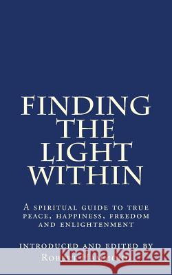 Finding The Light Within: A spiritual guide to true peace, happiness, freedom and enlightenment Hammond, Robert 9780615828824