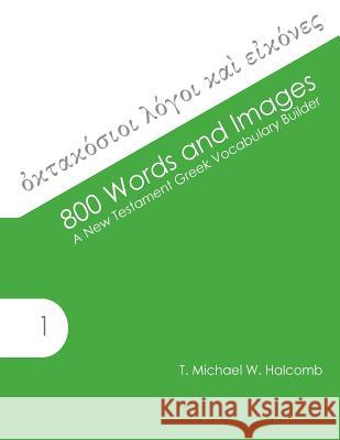 800 Words and Images: A New Testament Greek Vocabulary Builder T. Michael W. Halcomb 9780615828831 Glossahouse