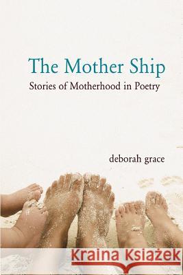 The Mother Ship: Stories of Motherhood in Poetry Deborah Grace 9780615828954 Goldi Press