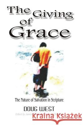 The Giving of Grace: The Nature of Salvation in Scripture Doug G. West 9780615829128 P246 Marketing Group