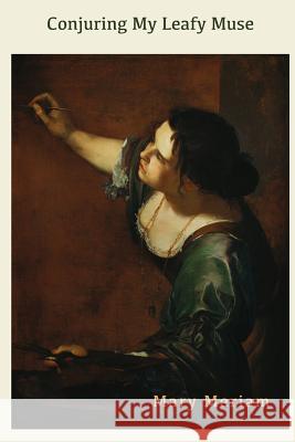 Conjuring My Leafy Muse Mary Meriam 9780615830568 Headmistress Press