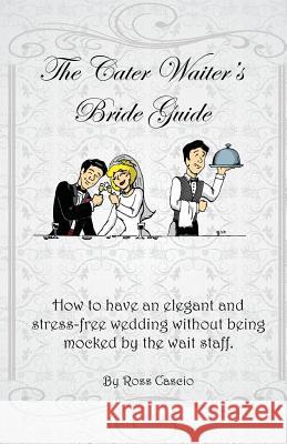 The Cater Waiter's Bride Guide: How to have an elegant and stress-free wedding without being mocked by the wait staff Sloan, Jon 9780615830803 Ross Cascio