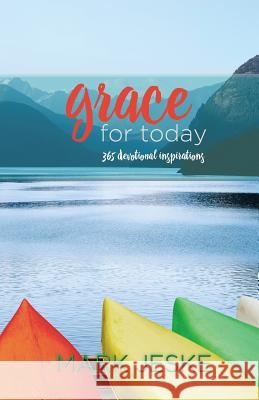 Grace for Today: 365 Devotional Inspirations Mark Jeske 9780615831541 Straight Talk Books
