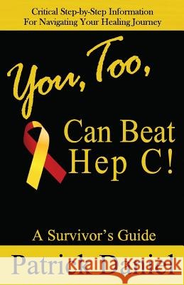 You, Too, Can Beat Hep C!: A Survivor's Guide MR Patrick Daniel 9780615831787