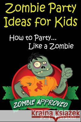 Zombie Party Ideas for Kids: How to Party Like a Zombie: Zombie Approved Kids Party Ideas for Kids Age 6 - 14 P. T. Hersom 9780615835419 Hersom House Publishing