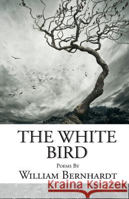 The White Bird: Poems by William Bernhardt William Bernhardt 9780615835488 Balkan Press
