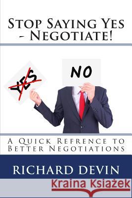 Stop Saying Yes - Negotiate!: A Quick Reference to Better Negotiations Richard Devin 9780615837352 13thirty Books
