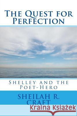 The Quest for Perfection: Shelley and the Poet-Hero Sheilah R. Craft 9780615839158