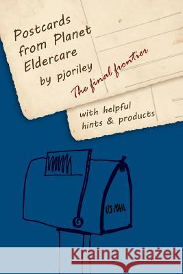Postcards from Planet Eldercare: The Final Frontier Pjo Riley 9780615839554