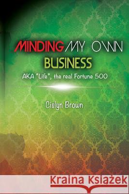 MINDING MY OWN BUSINESS AKA Life, the real Fortune 500 Brown, Cislyn Deen 9780615839738 Minding My Own Business