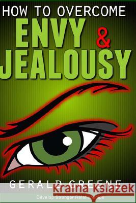 How to Overcome Envy and Jealousy: Develop Stronger Relationships Gerald Greene 9780615839820
