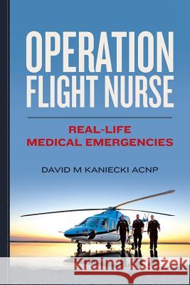 Operation Flight Nurse: Real-Life Medical Emergencies David M Kaniecki Acnp   9780615839967 DavidKaniecki