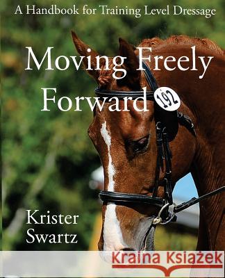 Moving Freely Forward: A Handbook for Training Level Dressage Krister Swartz Miranda Ottewell 9780615840468 Manor Minor Press
