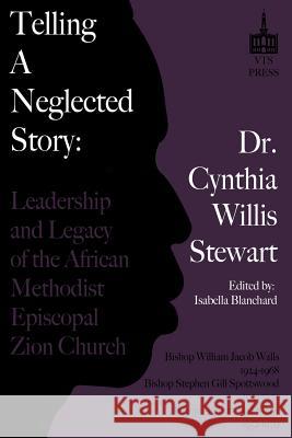 Telling a Neglected Story: Leadership of the African Methodist Episcopal Zion Church in Difficult Times Rev Cynthia Willis Stewart Isabella Blanchard 9780615841236