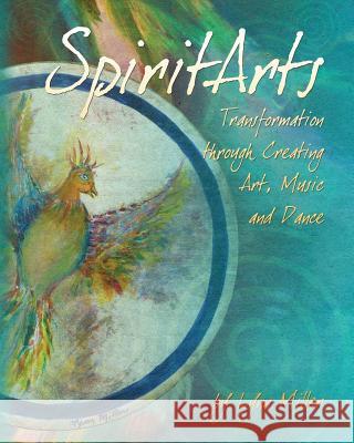 Spiritarts, Transformation Through Creating Art, Music and Dance Lynn Miller 9780615841502 Expressive Therapy Concepts
