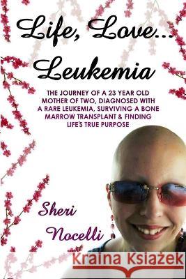 Life, Love... Leukemia Sheri Nocelli 9780615841878 Sheri Nocelli