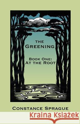 The Greening: At the Root Constance Sprague 9780615842257 Silver Beech Press