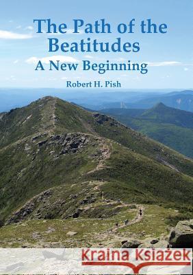 The Path of the Beatitudes a New Beginning Robert H. Pish 9780615842509 Novem Gradus Press