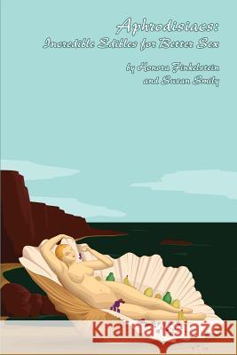 Aphrodisiacs: Incredible Edibles for Better Sex Honora Finkelstein Susan Smily 9780615845814 El Amarna Publishing