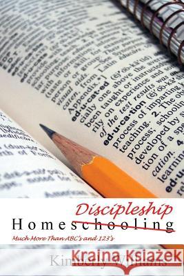 Home Discipleship: Much More Than ABC's and 123's Williams, Kimberly 9780615847641