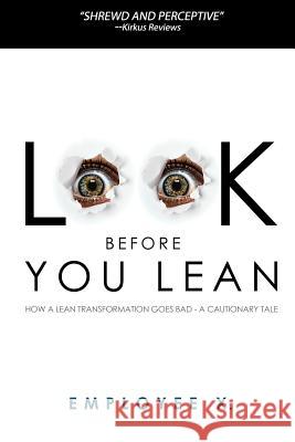 Look Before You Lean: How a Lean Transformation Goes Bad--A Cautionary Tale Employee X 9780615848976 Nobby Works