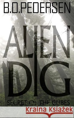 Alien Dig: Secrets of the Cubes B. D. Pedersen 9780615849294