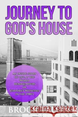 Journey to God's House: An Inside Story of Life at the World Headquarters of Jehovah's Witnesses in the 1980s Brock Talon 9780615850528 Brock Talon Enterprises