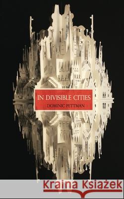In Divisible Cities: A Phanto-Cartographical Missive Dominic Pettman 9780615853192