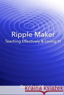 Ripple Maker: Teaching Effectively & Loving It! Davis C. Laughlin 9780615853376