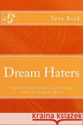 Dream Haters: Tips for Young Dreamers on Achieving While Avoiding the Haters MS Tera R. Reid 9780615853536 Tera Reid