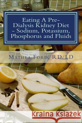 Eating A Pre-Dialysis Kidney Diet - Sodium, Potassium, Phosphorus and Fluids: A Kidney Disease Solution Ford, Mathea 9780615854342 Nickanny Publishing