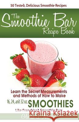 The Smoothie Bar Recipe Book - Secret Measurements and Methods Gloria J. Moore 9780615854588 Visionally Inspired Publications