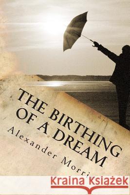The Birthing Of A Dream Morris, Alexander 9780615855196 Alexander Morris Publications