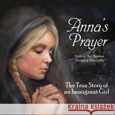 Anna's Prayer: The True Story of an Immigrant Girl Karl Beckstrand Shari Griffiths 9780615856179