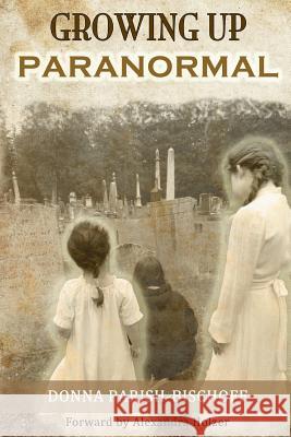 Growing Up Paranormal Donna Parish-Bischoff Rosa Espinol Alexandra Holzer 9780615857152 Dpb Publishing
