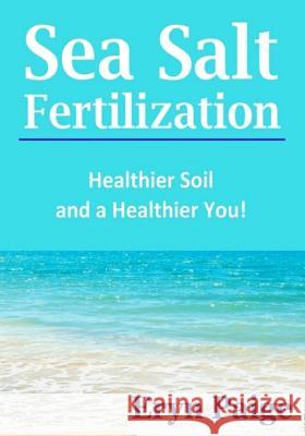 Sea Salt Fertilization: Healthier Soil and a Healthier You! Eryn Paige 9780615857527 Green Eagle Publishing