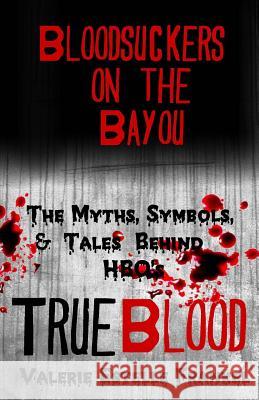 Bloodsuckers on the Bayou: The Myths, Symbols, and Tales Behind HBO's True Blood Frankel, Valerie Estelle 9780615857800