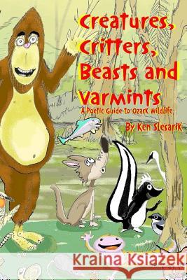 Creatures, Critters, Beasts and Varmints: A Poetic Guide to Ozark Wildlife Ken Slesarik 9780615859491 Rhymin1 Books