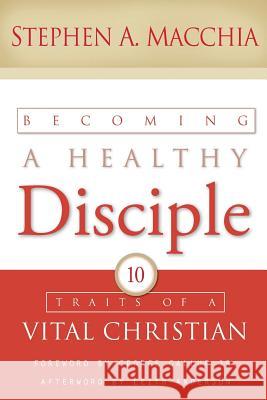 Becoming a Healthy Disciple: 10 Traits of a Vital Christian Stephen a. Macchia 9780615861357